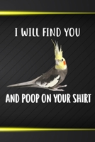 I Will Find You And Poop On Your Shirt: 110 Blank Lined Paper Pages 6x9 Personalized Customized Composition Notebook Journal Gift For Cockatiel Parrot Bird Owners and Lovers 1713200643 Book Cover
