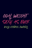 Goal Weight Sexy as Fuck Daily Fitness Journal Weight Loss, Water, Food, Cardio, Strength Training and Sleep Tracker: Journal Size 6x9 Inches 120 Pages B084Z14HZ4 Book Cover