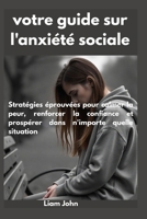 votre guide sur l'anxiété sociale: Stratégies éprouvées pour calmer la peur, renforcer la confiance et prospérer dans n'importe quelle situation (French Edition) B0FPXVTVXB Book Cover