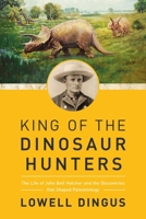 King of the Dinosaur Hunters: The Life of John Bell Hatcher and the Discoveries that Shaped Paleontology 1681778653 Book Cover