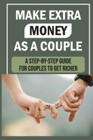 Make Extra Money As A Couple: A Step-By-Step Guide For Couples To Get Richer: How To Increase Revenue B09CGHNWW4 Book Cover