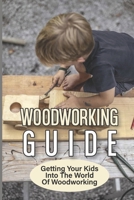 Woodworking Guide: Getting Your Kids Into The World Of Woodworking: How To Set Up A Kid'S Woodworking Shop null Book Cover