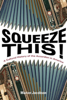 Squeeze This!: A Cultural History of the Accordion in America 0252036751 Book Cover