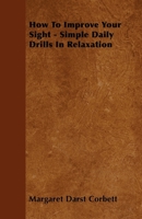 How to Improve Your Sight - Simple Daily Drills in Relaxation 1446517853 Book Cover