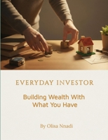 EVERYDAY INVESTOR:: Building Wealth With What You Have B0GJC2D65K Book Cover