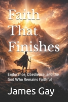 Faith That Finishes: Endurance, Obedience, and the God Who Remains Faithful B0GFFHW4SW Book Cover