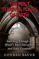 The Most Terrifying Places on Earth: Searching Through the World's Most Horrifying and Scary Locations 151912631X Book Cover