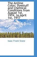 The Aniline Color: Dyestuff and Chemical Conditions from August 1st, 1914, to April 1st, 1917 1177658259 Book Cover