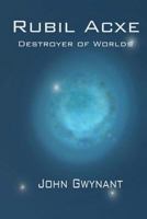 Rubil Acxe: Destroyer of Worlds 1500111570 Book Cover