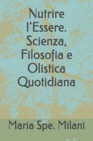 Nutrire l’Essere. Scienza, Filosofia e Olistica Quotidiana B0G43WPK91 Book Cover