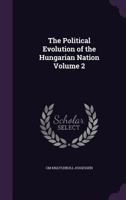 The Political Evolution of the Hungarian Nation, Volume 2 1359047093 Book Cover