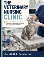 THE VETERINARY NURSING CLINIC: A Case-Based Skills Guide to Clinical Procedures, Pharmacology, and Patient Care for Technicians and Nurses B0HFTCQRB6 Book Cover