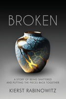Broken: A Story of Being Shattered and Putting the Pieces Back Together 1965340768 Book Cover
