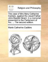 The case of Mrs Mary Catharine Cadiere, against the Jesuit Father John Baptist Girard. In a memorial presented to the Parliament of Aix. ... The second edition. 1171082452 Book Cover