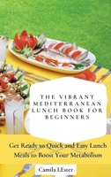 The Vibrant Mediterranean Lunch Book for Beginners: Get Ready to Quick and Easy Lunch Meals to Boost Your Metabolism 1802697330 Book Cover
