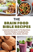 THE BRAIN FOOD BIBLE RECIPES: A Comprehensive Guide To The Best Brain Retention Recipes, Including Fruits, Vegetables, Nuts, Seeds, And Fish. B0CT9QFLXW Book Cover