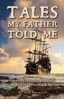 Tales My Father Told Me: Ghosts, Treasures, & Legends of the Virginia Peninsula & Beyond 1300953055 Book Cover