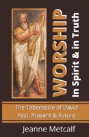 Worship in Spirit & in Truth: The Tabernacle of David - Past, Present & Future 1926489381 Book Cover