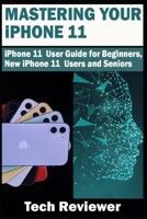 Mastering Your iPhone 11: iPhone 11 User Guide for Beginners, New iPhone 11 Users and Seniors 1696331412 Book Cover