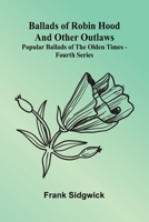 Ballads of Robin Hood and other Outlaws; Popular Ballads of the Olden Times - Fourth Series 9366387349 Book Cover