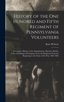 History of the One Hundred and Fifth Regiment of Pennsylvania Volunteers: A Complete History of the Organization, Marches, Battles, Toils, and Dangers ... Beginning to the Close of the war, 1861-1865 1016426542 Book Cover