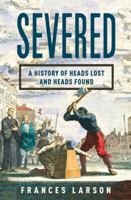 Severed: A History of Heads Lost and Heads Found 1783780568 Book Cover