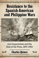 Resistance to the Spanish-American and Philippine Wars: Anti-Imperialism and the Role of the Press, 1895-1902 1476669740 Book Cover