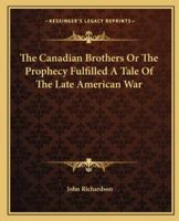 The Canadian Brothers: Or the Prophecy Fulfilled : A Tale of the Late American War (Centre for Editing Early Canadian Texts, No 9) 1275596274 Book Cover