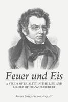 Feuer Und Eis: A Study of Duality in the Life and Lieder of Franz Schubert 1546255540 Book Cover
