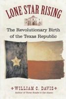 Lone Star Rising: The Revolutionary Birth of the Texas Republic 1585445320 Book Cover