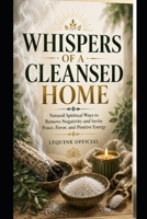 Whispers of a Cleansed Home: Natural Spiritual Ways to Remove Negativity and Invite Peace, Favor, and Positive Energy, (Spiritual generally Cleansing learning) B0H23JGD9L Book Cover