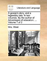A gossip's story, and a legendary tale. In two volumes. By the author of Advantages of education. ... Volume 1 of 2 1170026222 Book Cover