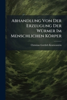 Abhandlung Von Der Erzeugung Der Würmer Im Menschlichen Körper 1245564919 Book Cover