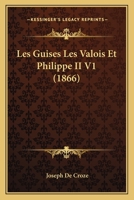 Les Guises, Les Valois, Et Philippe II 1517224063 Book Cover