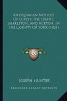 Antiquarian Notices Of Lupset, The Heath, Sharlston, And Ackton, In The County Of York 1164578480 Book Cover