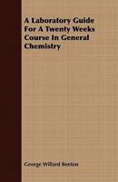 A Laboratory Guide for a Twenty Weeks Course in General Chemistry: Containing Detailed Illustrations for the Successful Performance of Over 150 Experiments in General Inorganic Chemistry and Useful Ta 1245015907 Book Cover