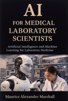 AI for Medical Laboratory Scientists: Artificial Intelligence and Machine Learning for Laboratory Medicine 1923604791 Book Cover