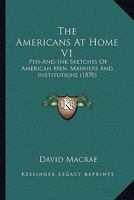 The Americans At Home V1: Pen-And-Ink Sketches Of American Men, Manners And Institutions 0548636613 Book Cover