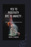 YES TO POSITIVITY, BYE TO ANXIETY: Guidelines to ease Anxiety, and build a positive Mindset . B0BBQBD14W Book Cover