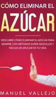 C�mo eliminar el az�car: Descubre c�mo eliminar el az�car para siempre con m�todos super sencillos y f�ciles de aplicar en tu vida 1646940385 Book Cover