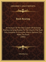 Rush-Bearing: An Account of the Old Custom of Strewing Rushes; Carrying Rushes to Church; The Rush-Cart; Garlands in Churches; Morris-Dancers; The Wakes; The Rush 1291941800 Book Cover