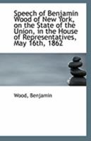 Speech of Benjamin Wood of New York, on the State of the Union, in the House of Representatives, May 111095929X Book Cover