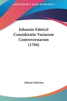 Johannis Fabricii Consideratio Variarum Controversiarum (1704) 1166211959 Book Cover