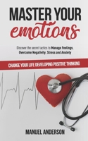 Master your Emotions: Practical Guide to Manage Feelings, Overcome Negativity, Stress, Anxiety, Anger and Depression, and Change Your Life Developing Emotional Intelligence and Positive Thinking 1692599046 Book Cover