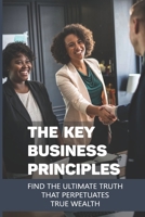 The Key Business Principles: Find The Ultimate Truth That Perpetuates True Wealth: Infinite Wealth Builder Reviews B096W3BSMC Book Cover