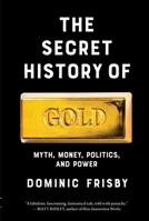 The Secret History of Gold: Myth, Money, Politics, and Power B0FWZW8FTK Book Cover