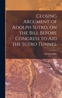 Closing Argument of Adolph Sutro, on the Bill Before Congress to Aid the Sutro Tunnel B0BNLX4VP1 Book Cover