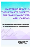 Mastering ReactJS The Ultimate Guide to Building Dynamic Web Applications: Learn the Fundamentals and Advanced Concepts of Redux and the Latest Tools to Create Fast and Scalable modern Applications B0DVBTWSPC Book Cover