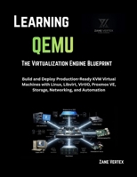 Learning QEMU: The Virtualization Engine Blueprint: Build and Deploy Production-Ready KVM Virtual Machines with Linux, Libvirt, VirtIO, Proxmox VE, St B0H956K7C2 Book Cover