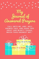 My Journal of Answered Prayers: "Call unto me, and I will answer thee, and show thee great and mighty things, which thou knowest not." 1672109949 Book Cover